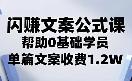 闪赚文案公式，帮助0基础学员，单篇文案收费1.2W-副业项目资源网