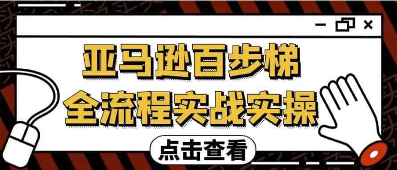 亚马逊百步梯全流程实战实操-副业项目资源网