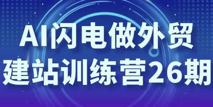 AI闪电做外贸建站训练营26期-副业项目资源网