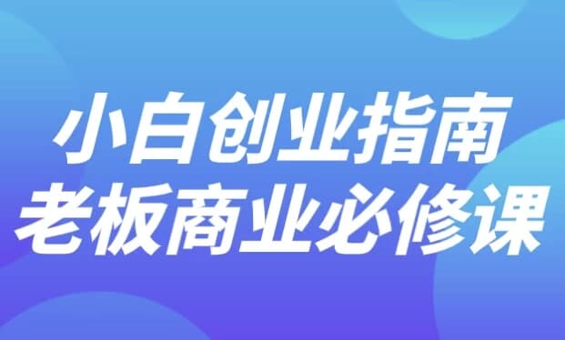 小白创业指南老板商业必修课-副业项目资源网