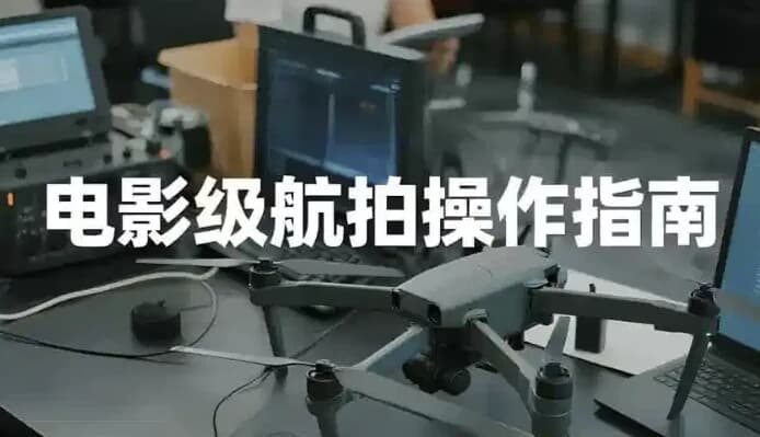 电影级航拍教程，大疆无人机全系手把手教学-副业项目资源网