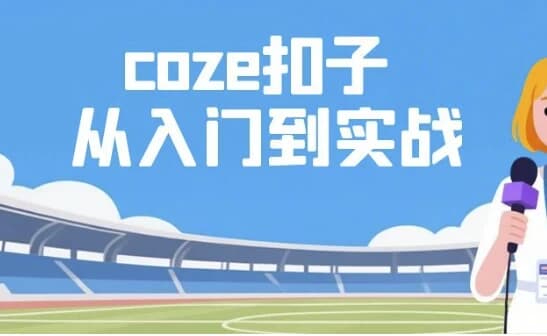 Coze扣子从入门到实战，快速掌握AI工作流搭建-副业项目资源网