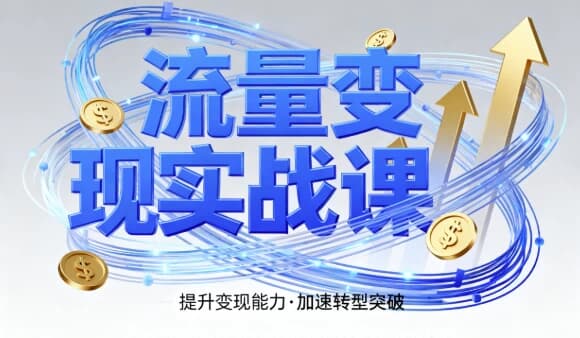 流量变现实战课，4步入局系统教学，实现时间价值10倍提升-副业项目资源网