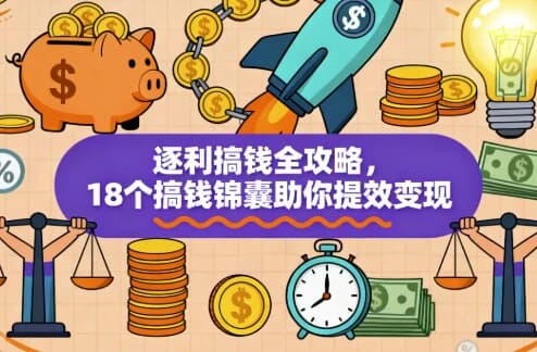 逐利搞钱全攻略，18个搞钱锦囊助你提效变现-副业项目资源网