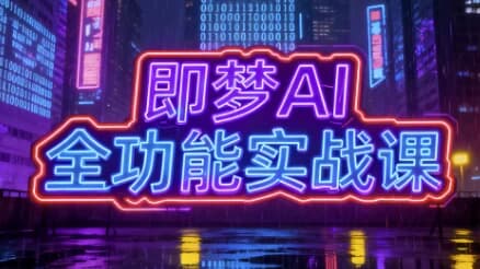 即梦AI全功能实战课，一站式掌握AI绘图与视频制作-副业项目资源网