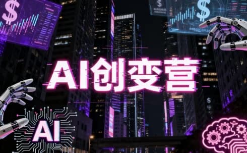 AI创变营，从0到1学AI，能落地、能賺钱的全场景实战课-副业项目资源网