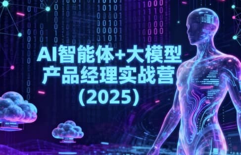AI智能体+大模型产品经理实战营（2025）-副业项目资源网