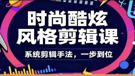 时尚酷炫风格剪辑系统课-副业项目资源网