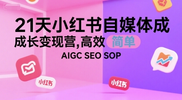 21天小红书自媒体成长变现营，高效 简单 AIGC SEO SOP-92资源网