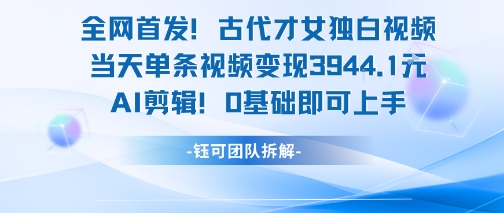 全网首发！古代才女独白视频，当天单条视频变现1k，AI剪辑0基础即可上手-92资源网