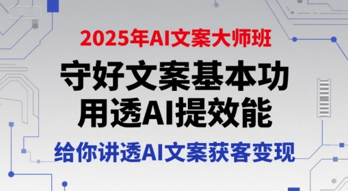 2025年AI文案大师班，守好文案基本功，用透AI提效能，给你讲透AI文案获客变现-92资源网