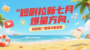 短剧拉新七月爆量方向，短剧推广暑期冲量指南-92资源网