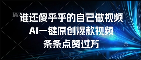 谁还傻乎乎的自己做视频？AI一键原创爆款视频，条条点赞过万，简单方便，好操作【揭秘】-副业项目资源网