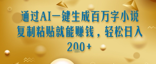通过AI一键生成百万字小说复制粘贴就能挣钱，轻松日入2张+【揭秘】-92资源网