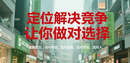 定位解决竞争，让你做对选择，复制成功，选对赛道，选对品类，选对平台，选对人-92资源网