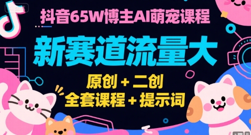抖音65W博主AI萌宠课程，新赛道流量大，原创+二创，全套课程+提示词-92资源网