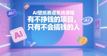 AI壁纸赛道系统课程，有不挣钱的项目，只有不会搞钱的人-副业项目资源网