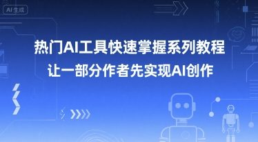热门AI工具快速掌握系列教程，让一部分创作者先实现AI创作-92资源网