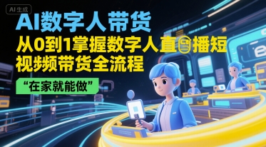 AI数字人带货，从0到1掌握数字人直播短视频带货全流程，在家就能做-92资源网