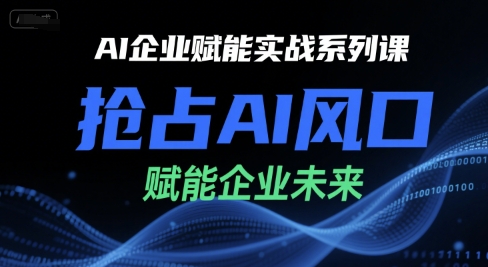 AI企业赋能实战系列课，抢占AI风口，赋能企业未来-92资源网