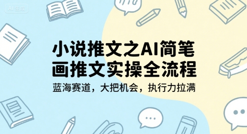 小说推文之AI简笔画推文实操全流程，蓝海赛道，大把机会，执行力拉满-92资源网