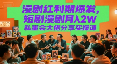 漫剧红利期爆发，短剧漫剧月入2W私董会大佬分享实操课-92资源网