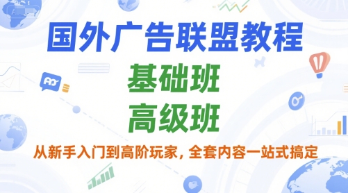 国外广告联盟教程，基础班和高级班，从新手入门到高阶玩家，全套内容一站式搞定-副业项目资源网
