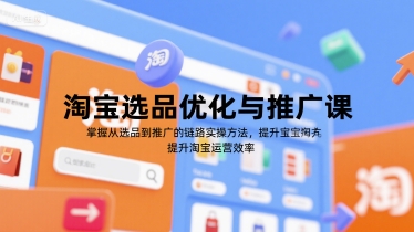 淘宝选品优化与推广课，掌握从选品到推广的全链路实操方法，提升淘宝运营效率-92资源网