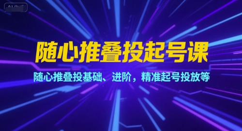 随心推叠投起号课，随心推叠投基础、进阶，精准起号投放等-92资源网