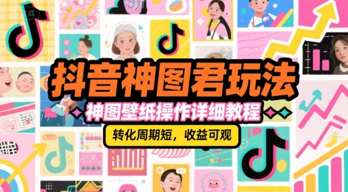 抖音神图君玩法，神图壁纸操作详细教程，转化周期短，收益可观-92资源网