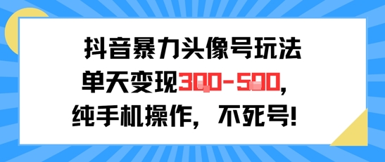 抖音暴力头像号玩法，单天变现3-5张纯手机操作，小白也能行-92资源网