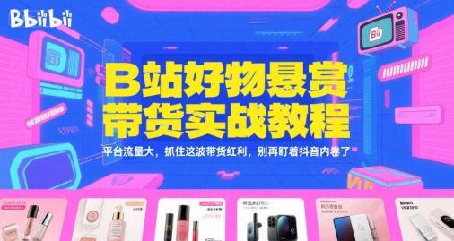 B站好物悬赏带货实战教程，平台流量大，抓住这波带货红利，别再盯着抖音内卷了-92资源网