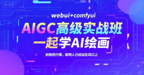 AIGC高级实战班，webui+comfyui，一起学AI绘画，别抱怨行情，聪明人已经站在风口上-92资源网