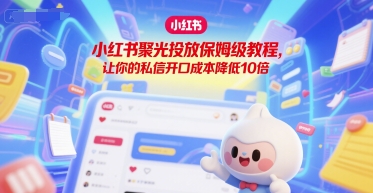 小红书聚光投放保姆级教程，让你的私信开口成本降低10倍-92资源网