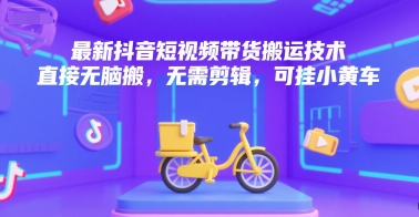 最新抖音短视频带货搬运技术，直接无脑搬，无需剪辑，可挂小黄车-副业项目资源网