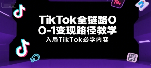 TikTok全链路0-1变现路径教学，入局TikTok必学内容-92资源网