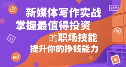 新媒体写作实战，学握最值得投资的职场技能，提升你的挣钱能力-副业项目资源网