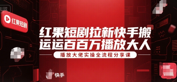 红果短剧拉新快手搬运百万播放大佬实操全流程分享课-92资源网