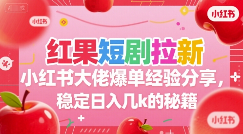 红果短剧拉新小红书大佬爆单经验分享，稳定日入几k的秘籍-92资源网