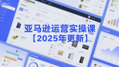 亚马逊运营实操课【2025年更新】主要内容包括亚马逊选品策略解析，选品重点方法、新品口诀必学等-92资源网