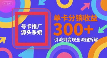 号卡推广源头系统，单卡分销收益3张+，引流到变现全流程拆解【揭秘】-92资源网