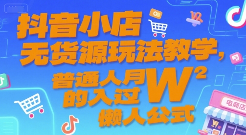 抖音小店无货源玩法教学，普通人月入过W的懒人公式-92资源网