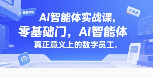 AI智能体实战课，零基础入门，AI智能体真正意义上的数字员工-副业项目资源网