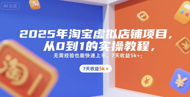 2025年淘宝虚拟店铺项目，从0到1的实操教程，​​无需经验也能快速上手，7天收益5k+-副业项目资源网