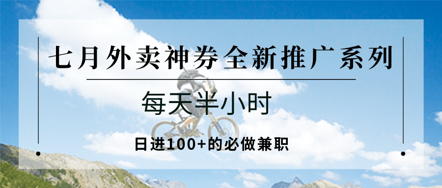 七月外卖神券全新推广系列；每天半小时，日进100+的必做兼职-副业项目资源网