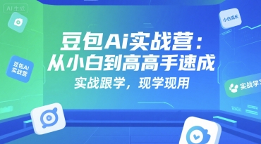 豆包Ai实战营：从小白到高手速成，实战跟学，现学现用-副业项目资源网