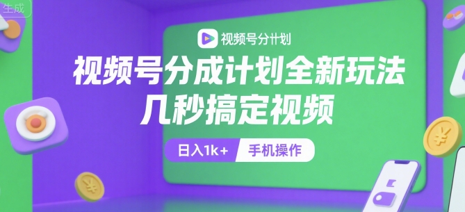 视频号分成计划全新玩法，几秒搞定视频，日入1k+，手机操作【揭秘】-副业项目资源网