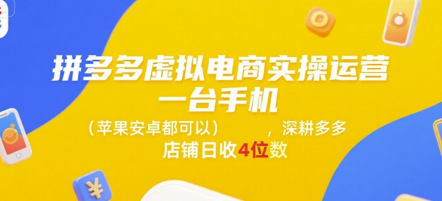 拼多多虚拟电商实操运营，一台手机(苹果安卓都可以)，深耕多多店铺日收4位数-副业项目资源网