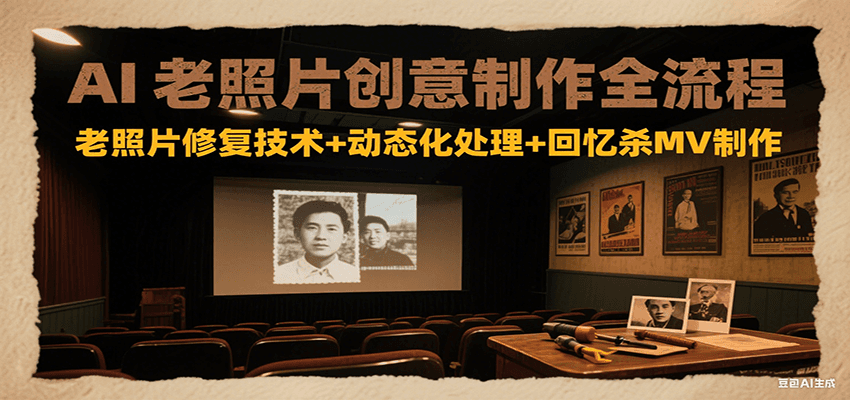 AI老照片创意制作全流程：老照片修复技术+动态化处理+回忆杀MV制作-副业项目资源网