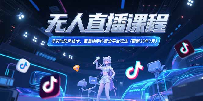 无人直播课程，非实时防风技术，覆盖快手抖音全平台玩法(更新25年7月-副业项目资源网